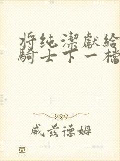 将纯洁献给沧涟骑士下一档万圣街