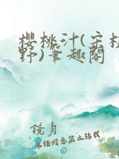 樱桃汁(宋枝江野)笔趣阁