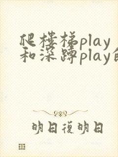 爬楼梯play和深蹲play的区别