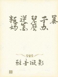 叛逆儿子暴躁老妈怎么办