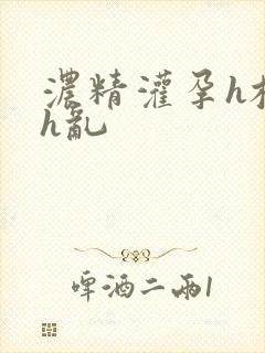 浓精灌孕h校园h乱