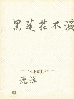黑莲花不演了