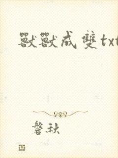 兽兽成双txt