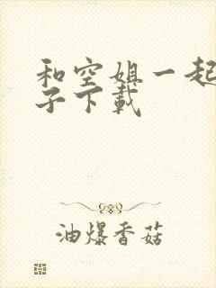 和空姐一起的日子下载