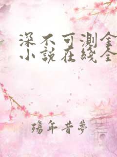 深不可测金银花小说在线全文免费阅读