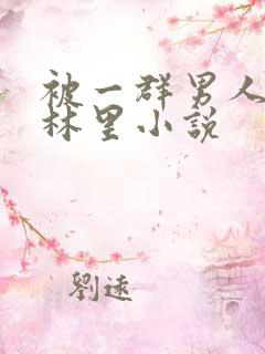 被一群男人在树林里小说