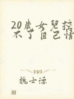 20岁女儿控制不了自己情绪