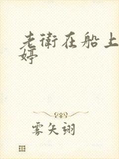 老卫在船上弄雨婷