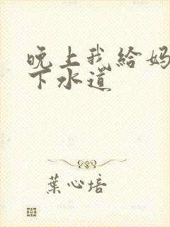 晚上我给妈妈通下水道