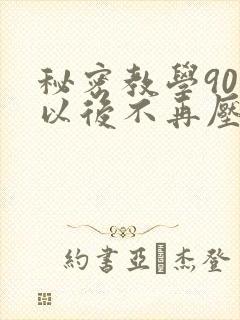 秘密教学90话以后不再压抑