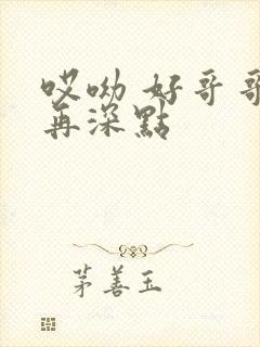 哎呦 好哥哥 再深点