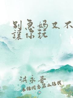 别急妈又不是不让你玩