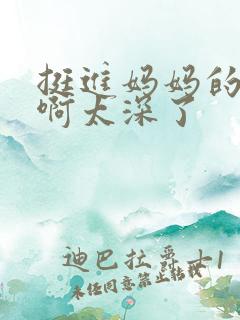 挺进妈妈的花苞啊太深了