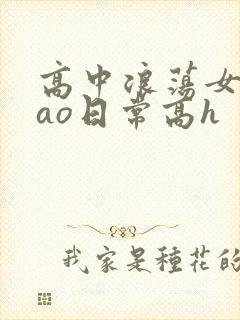 高中浪荡女挨cao日常高h