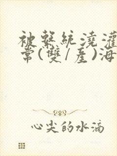 被系统浇灌的日常(双/产)海棠