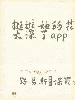 挺进她的花苞啊太深了app