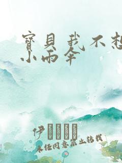 宝贝 我不想带小雨伞