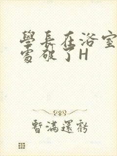 学长在浴室把我处破了H