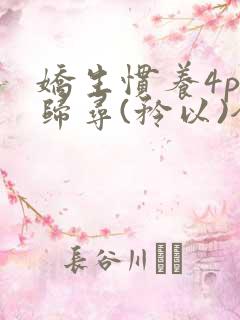 娇生惯养4ph归寻(矜以)全文阅读