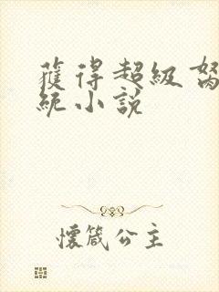 获得超级胬肉系统小说