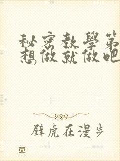 秘密教学第6话想做就做吧你懂的