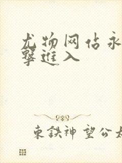 尤物网站永久点击进入