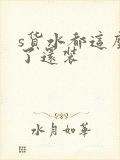 s货水都这么多了还装