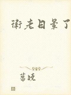 卫老日晕了淑蓉