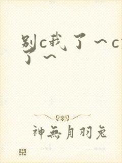 别c我了～c烂了～