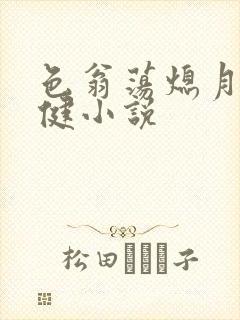 色翁荡熄月月健健小说