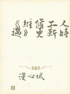 《维修工人的绝遇》更新时间