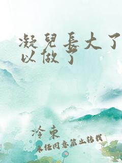 凝儿长大了 可以做了