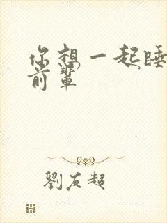 你想一起睡对吧前辈