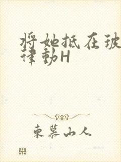 将她抵在玻璃上律动H