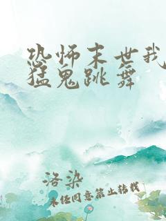 恐怖末世我要看猛鬼跳舞