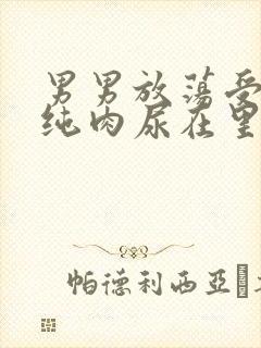 男男放荡受NP纯肉尿在里面