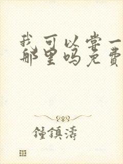 我可以尝一下你那里吗免费