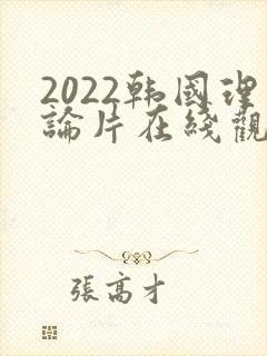 2022韩国理论片在线观看免费观看