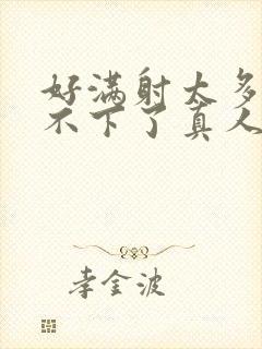 好满射太多了装不下了真人