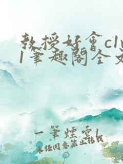 教授好会c1v1笔趣阁全文免费阅读下载