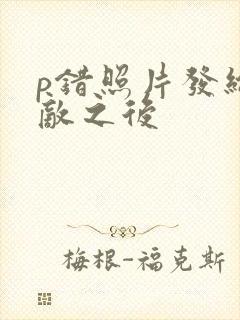 p错照片发给情敌之后