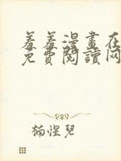 羞羞漫画在线版免费阅读网页漫画网站