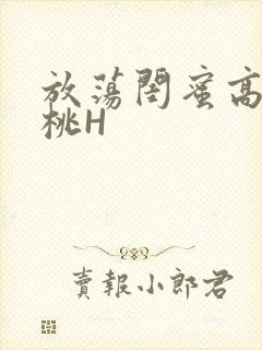 放荡闺蜜高H苏桃H