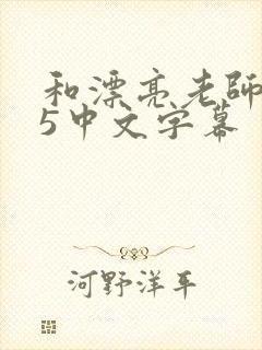 和漂亮老师做爰5中文字幕