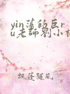 yin荡的巨ru老师刘小棉