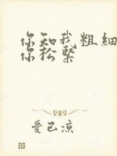 你知我粗细我知你松紧