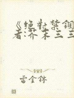 《绝对禁锢》作者:芥末三三