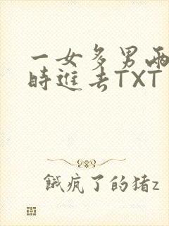 一女多男两根同时进去TXT