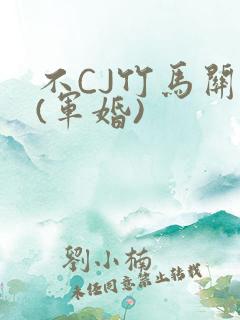 不CJ竹马关系(军婚)
