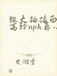 粗大抽搐白浊h高干nph聂小倩